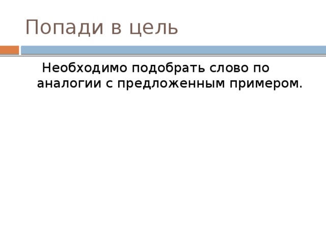 Попади в цель  Необходимо подобрать слово по аналогии с предложенным примером. 