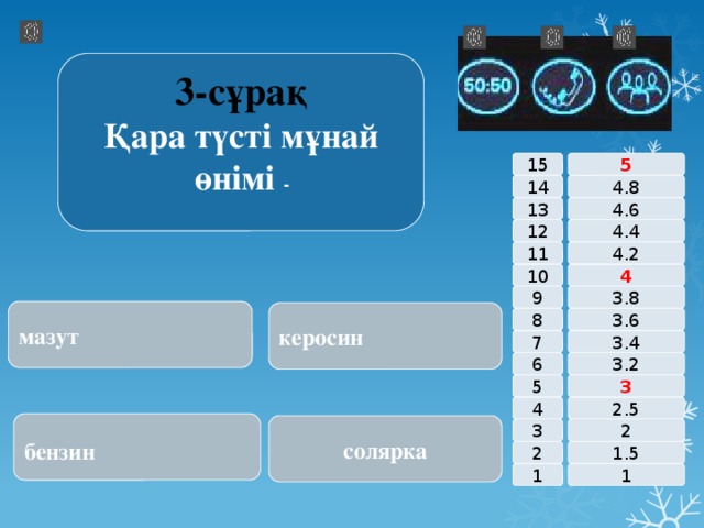 3-сұрақ Қара түсті мұнай өнімі ­ 15 5 14 4.8 4.6 13 4.4 12 11 4.2 4 10 9 3.8 мазут керосин 8 3.6 7 3.4 6 3.2 3 5 2.5 4 бензин  солярка 2 3 1.5 2 1 1 