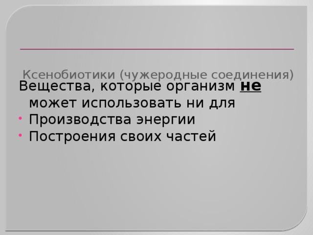      Ксенобиотики (чужеродные соединения)   Вещества, которые организм не может использовать ни для Производства энергии Построения своих частей 