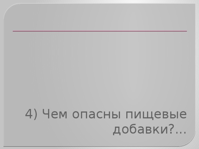 4) Чем опасны пищевые добавки?... 