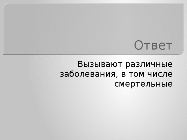 Ответ Вызывают различные заболевания, в том числе смертельные 