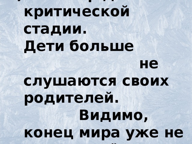 Наш мир достиг критической стадии. Дети больше не слушаются своих родителей. Видимо, конец мира уже не очень далёк.