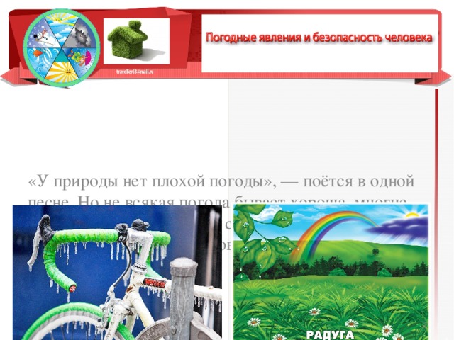 «У природы нет плохой погоды», — поётся в одной песне. Но не всякая погода бывает хороша, многие погодные условия несут в себе серьёзные опасности для здоровья и жиз­ни человека.  