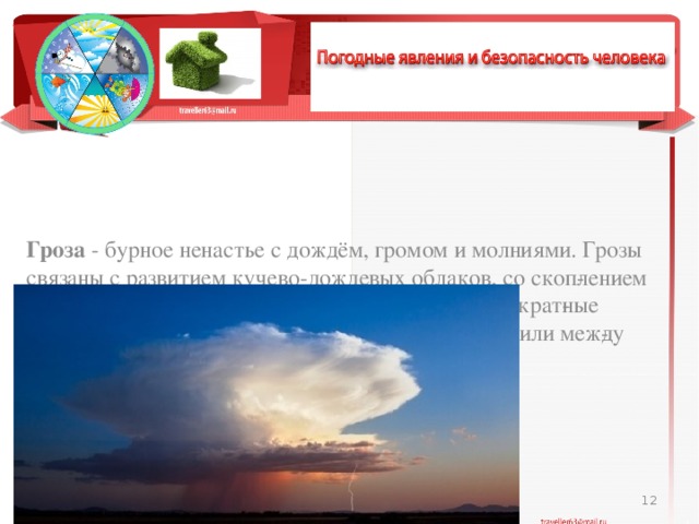 Гроза - бурное ненастье с дождём, громом и молниями. Грозы связаны с развитием кучево-дождевых облаков, со скоп­лением в них большого количества электричества. Многократ­ные электрические разряды, происходящие в облаках или меж­ду облаками и землёй, называются молниями.  