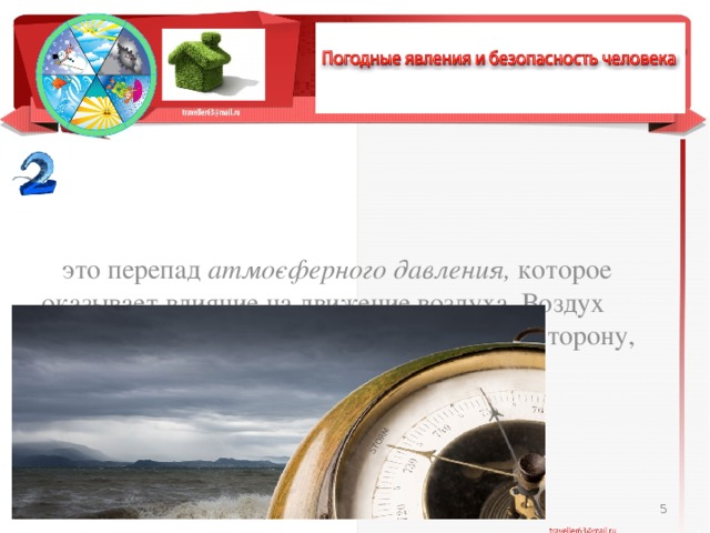  это перепад атмо­сферного давления, которое оказывает влияние на движе­ние воздуха. Воздух начинает движение (возникает ветер) в ту сторону, где атмосферное движение ниже.  