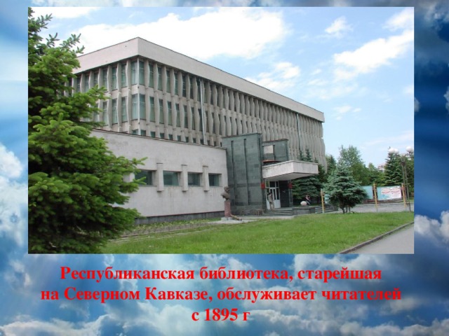 Республиканская библиотека, старейшая на Северном Кавказе, обслуживает читателей с 1895 г 