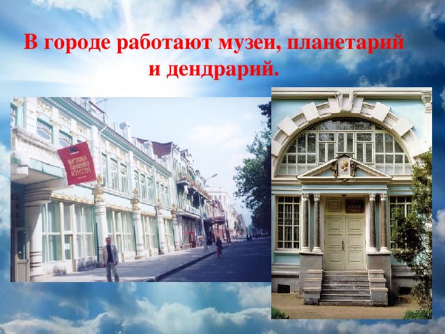 В городе работают музеи, планетарий и дендрарий. 