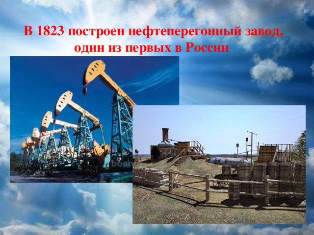 В 1823 построен нефтеперегонный завод, один из первых в России 