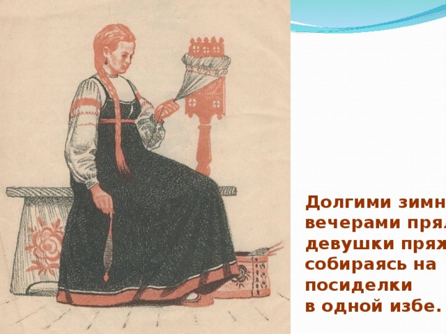 Долгими зимними вечерами пряли девушки пряжу, собираясь на посиделки в одной избе. 