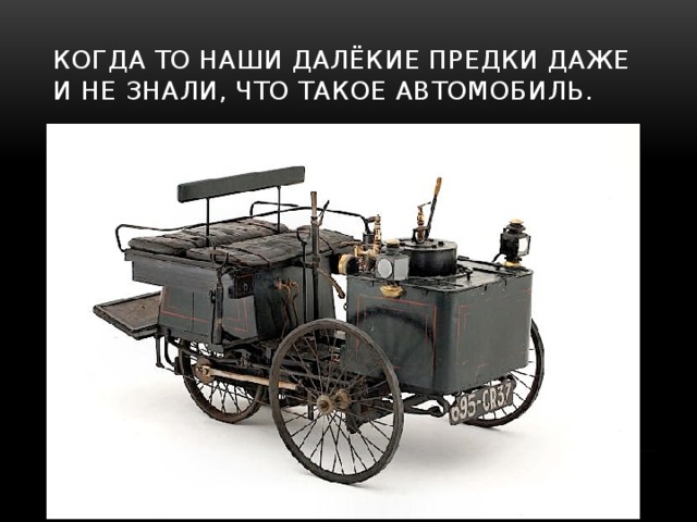 Когда то наши далёкие предки даже и не знали, что такое автомобиль. 