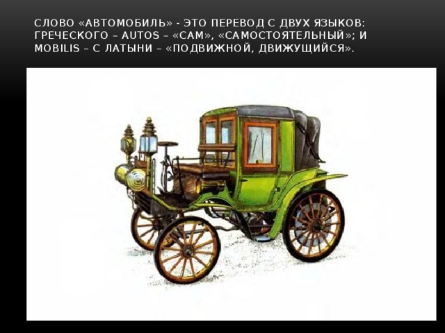 Слово «автомобиль» - это перевод с двух языков: греческого – autos – «сам», «самостоятельный»; и mobilis – с латыни – «подвижной, движущийся».   