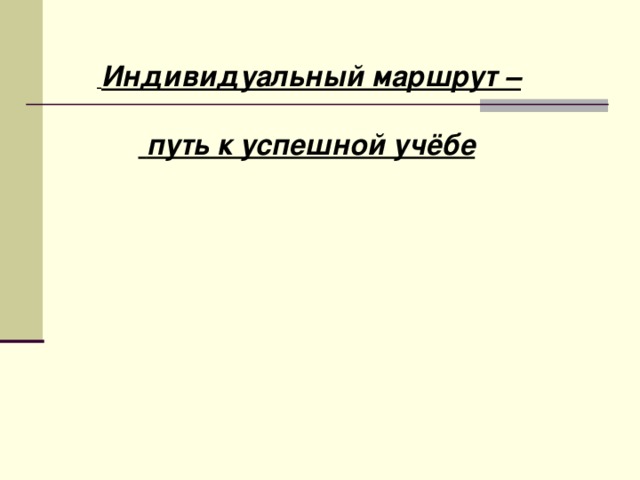 Индивидуальный маршрут –   путь к успешной учёбе