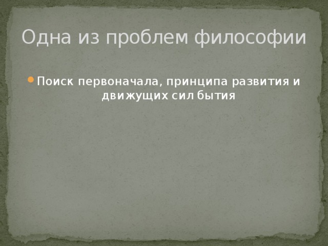Одна из проблем философии Поиск первоначала, принципа развития и движущих сил бытия 