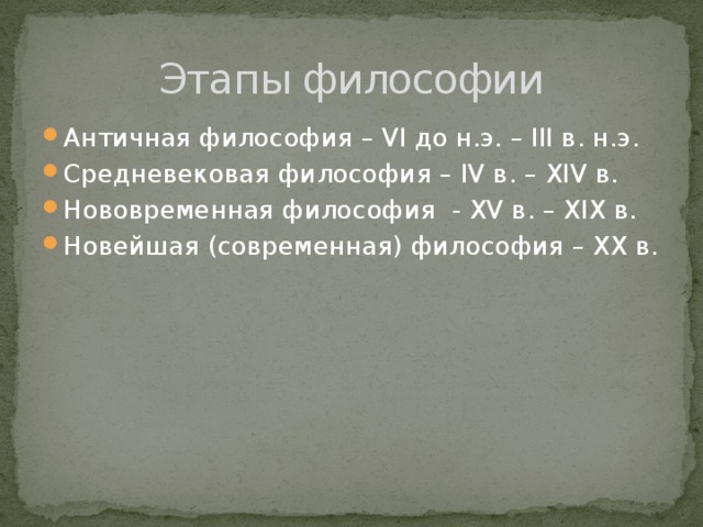 Этапы философии Античная философия – VI до н.э. – III в. н.э. Средневековая философия – IV в. – XIV в. Нововременная философия - XV в. – XIX в. Новейшая (современная) философия – XX в. 