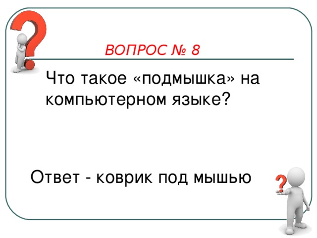 ВОПРОС № 8 Что такое «подмышка» на компьютерном языке? Ответ - коврик под мышью   