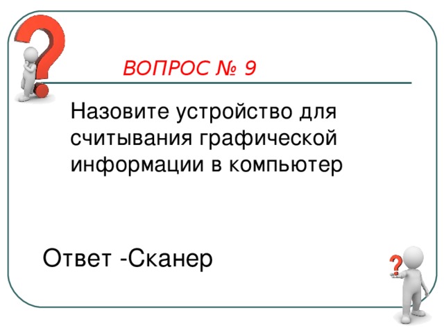 ВОПРОС № 9 Назовите устройство для считывания графической информации в компьютер  Ответ -Сканер 