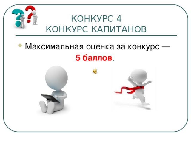 КОНКУРС 4  КОНКУРС КАПИТАНОВ Максимальная оценка за конкурс — 5 баллов . 