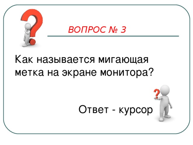 ВОПРОС № 3 Как называется мигающая метка на экране монитора? Ответ - курсор 