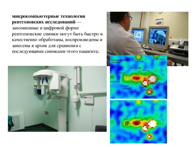 микрокомпьютерные технологии рентгеновских исследований  — запомненные в цифровой форме рентгеновские снимки могут быть быстро и качественно обработаны, воспроизведены и занесены в архив для сравнения с последующими снимками этого пациента; 