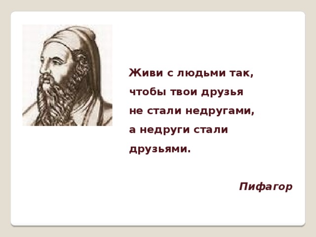 Живи с людьми так, чтобы твои друзья не стали недругами, а недруги стали друзьями.  Пифагор 