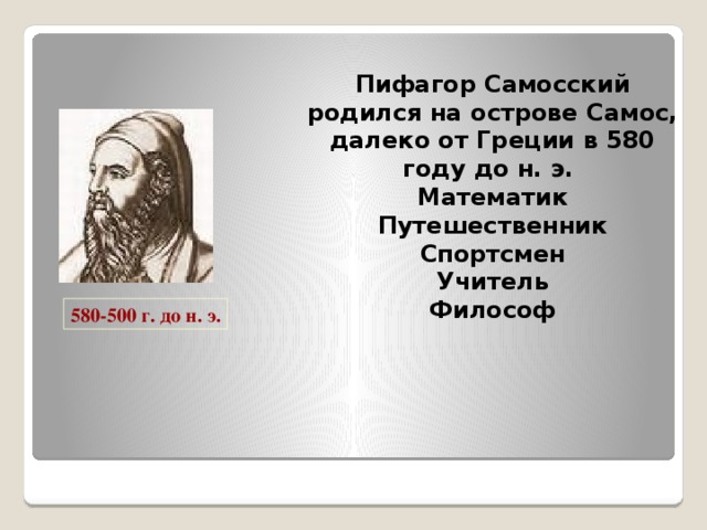  Пифагор Самосский родился на острове Самос, далеко от Греции в 580 году до н. э. Математик Путешественник Спортсмен Учитель Философ                                    580-500 г. до н. э. 