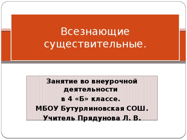 Всезнающие существительные. Занятие во внеурочной деятельности в 4 «Б» классе. МБОУ Бутурлиновская СОШ. Учитель Прядунова Л. В. 