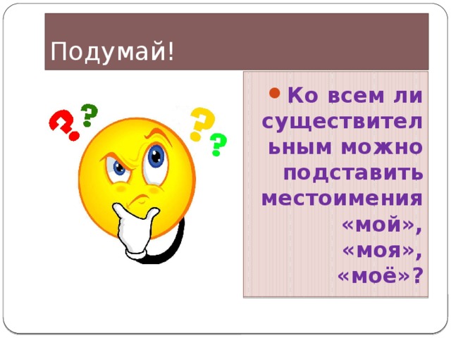 Подумай! Ко всем ли существительным можно подставить местоимения «мой», «моя», «моё»? 