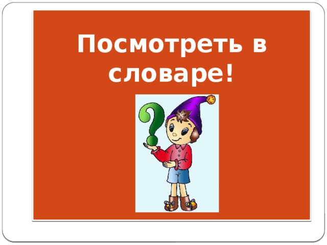 Посмотреть в словаре!        