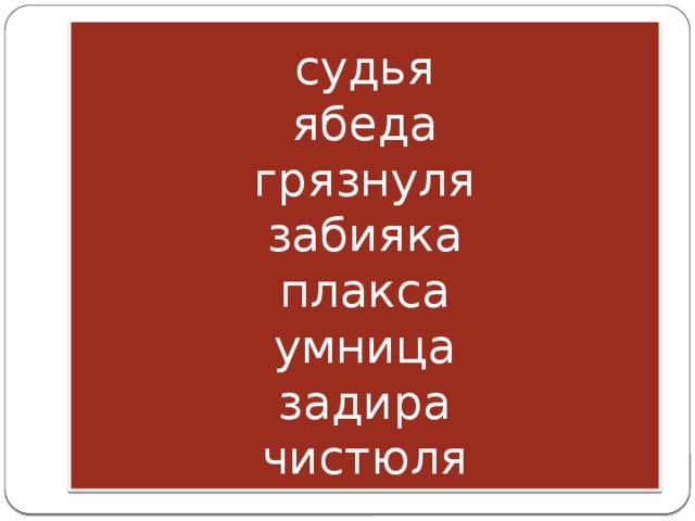 судья  ябеда  грязнуля  забияка  плакса  умница  задира  чистюля 