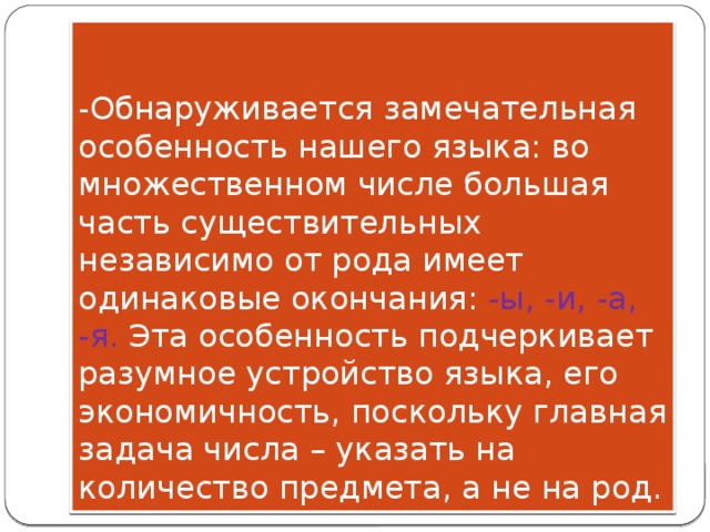 -Обнаруживается замечательная особенность нашего языка: во множественном числе большая часть существительных независимо от рода имеет одинаковые окончания: -ы, -и, -а, -я. Эта особенность подчеркивает разумное устройство языка, его экономичность, поскольку главная задача числа – указать на количество предмета, а не на род. 