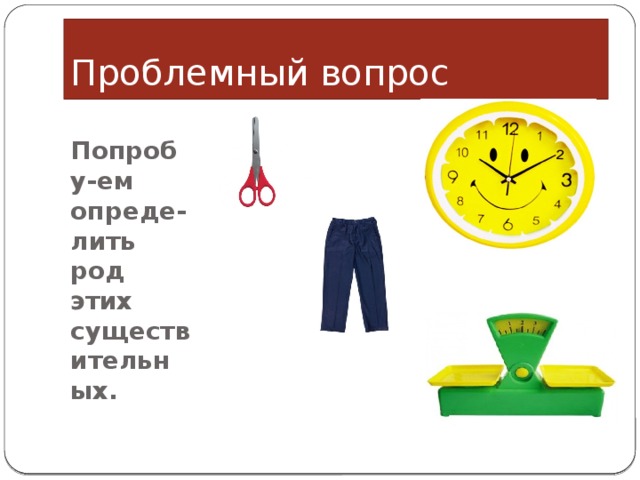 Проблемный вопрос Попробу-ем опреде-лить род этих существительных. 
