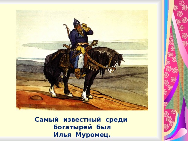 Самый известный среди богатырей был Илья Муромец.