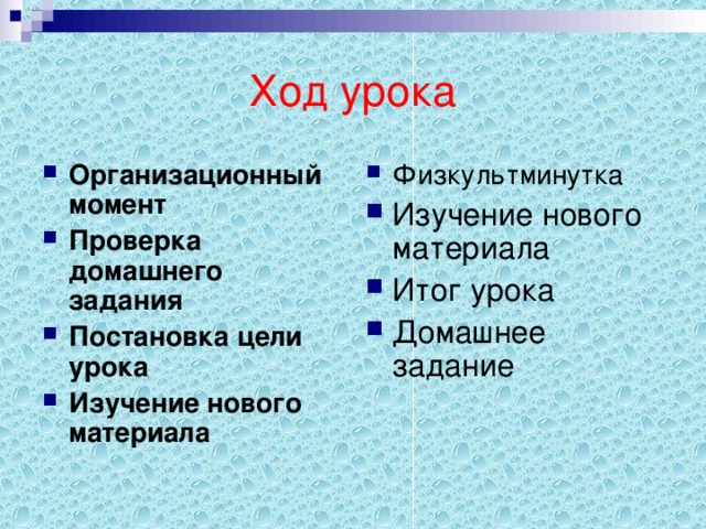 Ход урока Организационный момент Проверка домашнего задания Постановка цели урока Изучение нового материала Физкультминутка Изучени e нового материала Итог урока Домашнее задание 