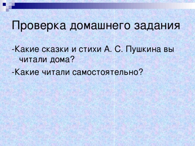 Проверка домашнего задания -Какие сказки и стихи А. С. Пушкина вы читали дома? -Какие читали самостоятельно? 