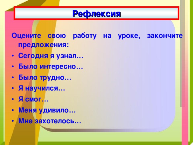 Рефлексия Оцените свою работу на уроке, закончите предложения: Сегодня я узнал… Было интересно… Было трудно… Я научился… Я смог… Меня удивило… Мне захотелось… 