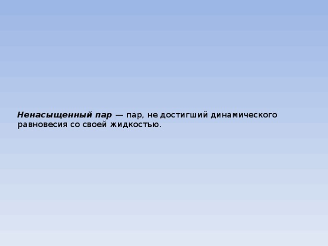 Ненасыщенный пар — пар, не достигший динамического равновесия со своей жидкостью. 