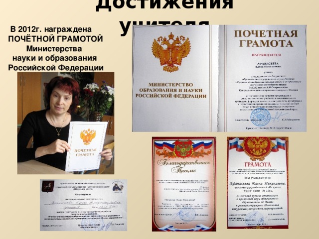 Достижения учителя  В 2012г. награждена ПОЧЁТНОЙ ГРАМОТОЙ  Министерства  науки и образования Российской Федерации 