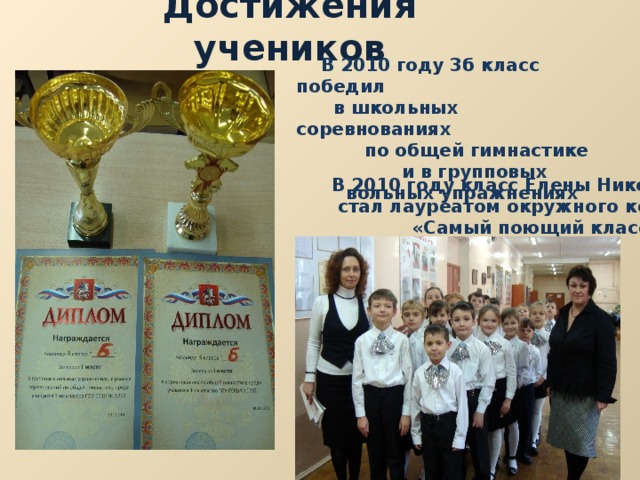 Достижения учеников  В 2010 году 3б класс победил  в школьных соревнованиях  по общей гимнастике  и в групповых  вольных упражнениях В 2010 году класс Елены Николаевны  стал лауреатом окружного конкурса  «Самый поющий класс» 