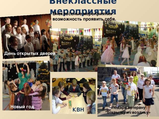 Внеклассные мероприятия Внеклассные мероприятия – возможность проявить себя.  День открытых дверей Новый год  «Подари ветерану  открытку и гвоздику» КВН 