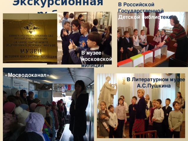 В Российской Государственной Экскурсионная работа Детской библио теке  В музее московской милиции «Мосводоканал» В Литературном музее  А.С.Пушкина 