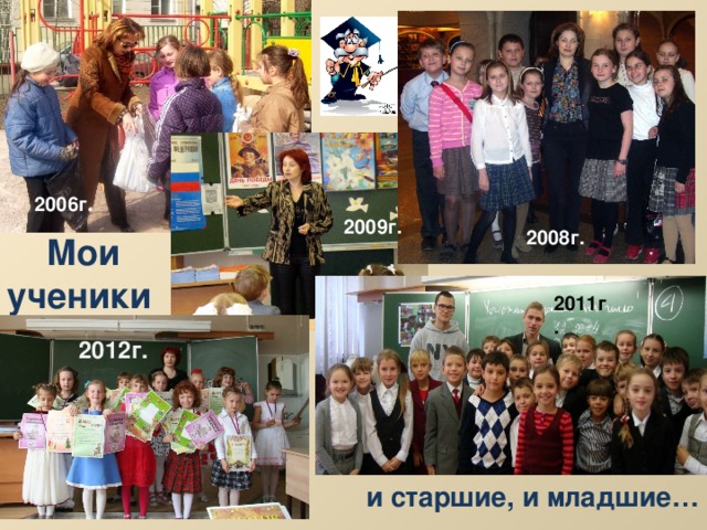 2006г. 2009г. 2008г.  Мои ученики  2011г. 2012г. и старшие, и младшие… 
