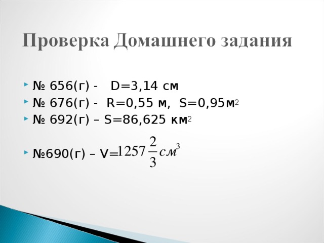 № 656(г) - D= 3,14 см № 676(г)  - R=0 , 55 м, S=0 ,95м 2 № 692(г) – S=86 ,625 км 2   № 690(г) – V=