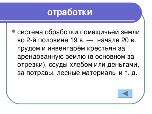 отработки система обработки помещичьей земли во 2-й половине 19 в. —  начале 20 в. трудом и инвентарём крестьян за арендованную землю (в основном за отрезки), ссуды хлебом или деньгами, за потравы, лесные материалы и т. д.