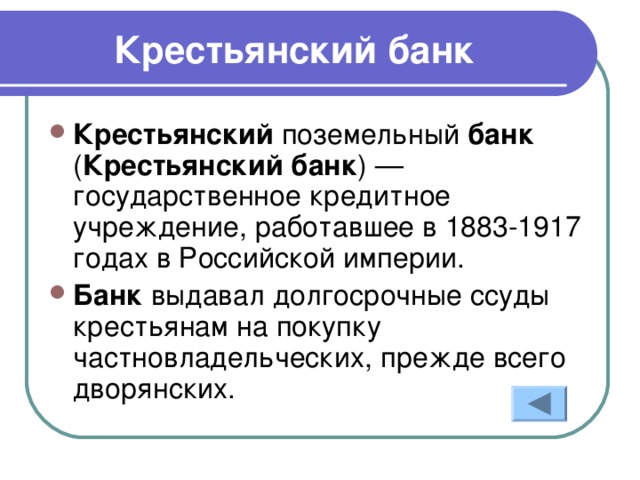 Крестьянский банк Крестьянский поземельный банк ( Крестьянский  банк ) — государственное кредитное учреждение, работавшее в 1883-1917 годах в Российской империи. Банк выдавал долгосрочные ссуды крестьянам на покупку частновладельческих, прежде всего дворянских.