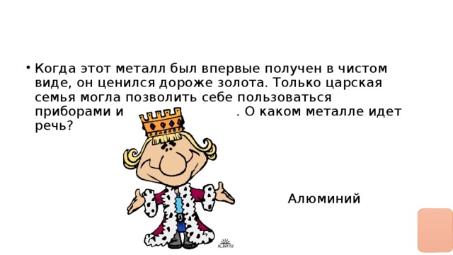 Когда этот металл был впервые получен в чистом виде, он ценился дороже золота. Только царская семья могла позволить себе пользоваться приборами из этого металла. О каком металле идет речь?