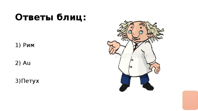 Ответы блиц: 1) Рим 2) Au 3)Петух