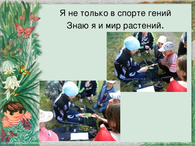 Я не только в спорте гений  Знаю я и мир растений . 