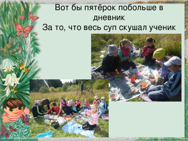 Вот бы пятёрок побольше в дневник  За то, что весь суп скушал ученик 