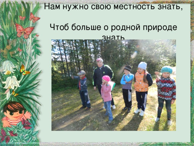 Нам нужно свою местность знать,  Чтоб больше о родной природе знать 