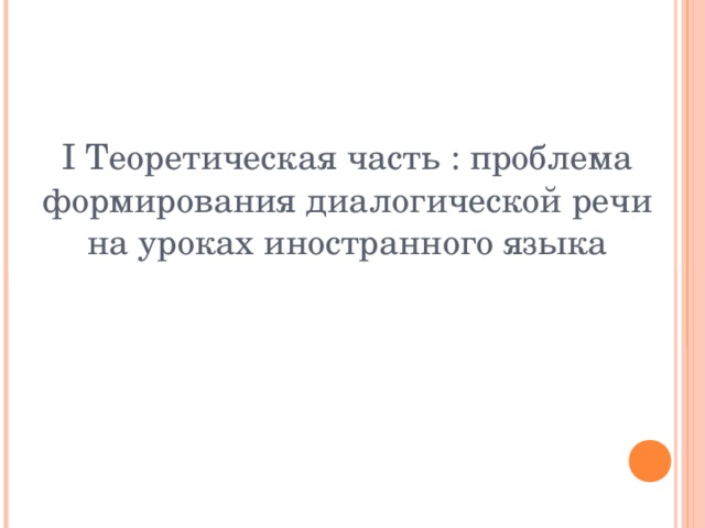 I Теоретическая часть : проблема формирования диалогической речи на уроках иностранного языка 